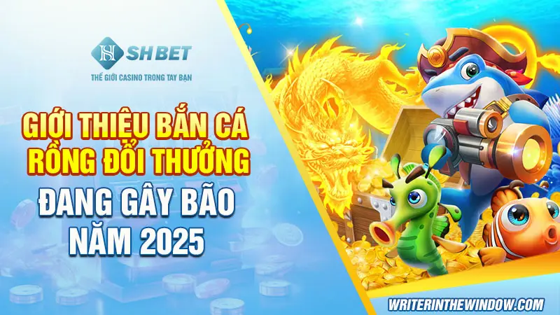Giới Thiệu Bắn Cá Rồng Đổi Thưởng Đang Gây Bão Năm 2025